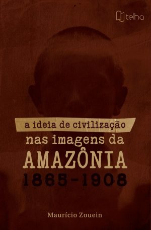 A Ideia de Civilização nas Imagens da Amazônia 1865-1908
